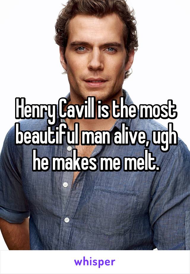 Henry Cavill is the most beautiful man alive, ugh he makes me melt.