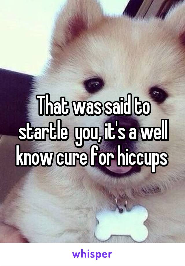 That was said to startle  you, it's a well know cure for hiccups 
