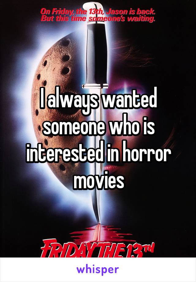 I always wanted someone who is interested in horror movies