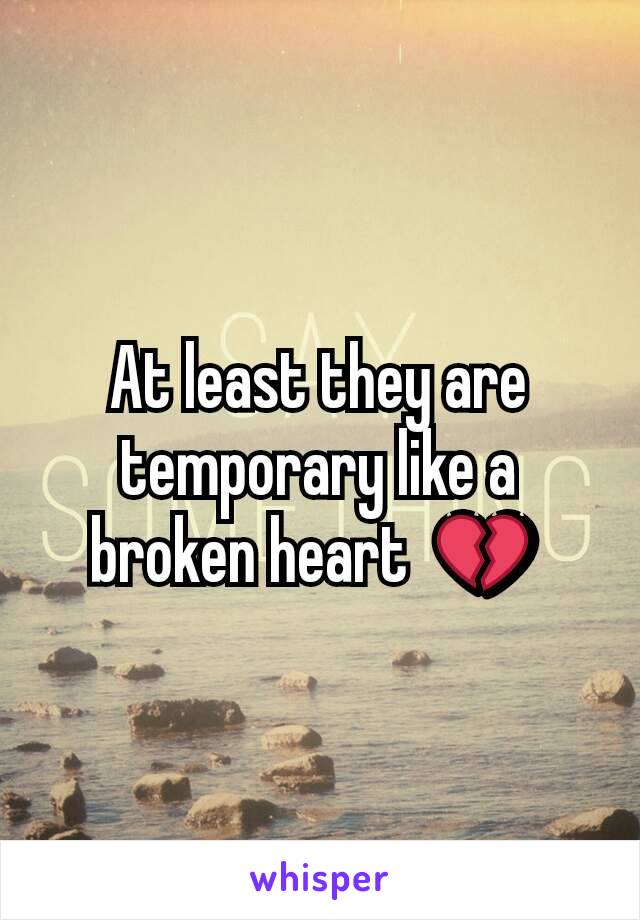 At least they are temporary like a broken heart  💔 