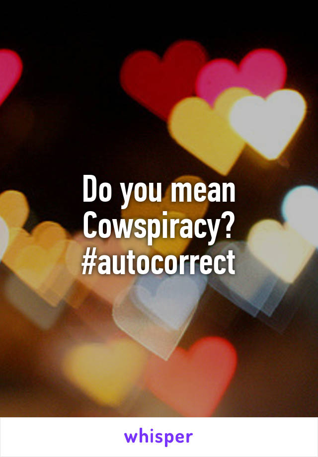 Do you mean Cowspiracy? #autocorrect