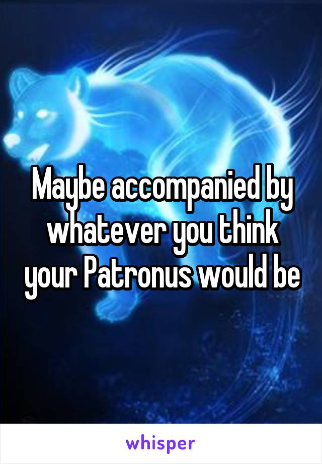 Maybe accompanied by whatever you think your Patronus would be