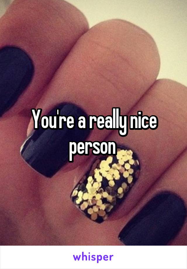 You're a really nice person 