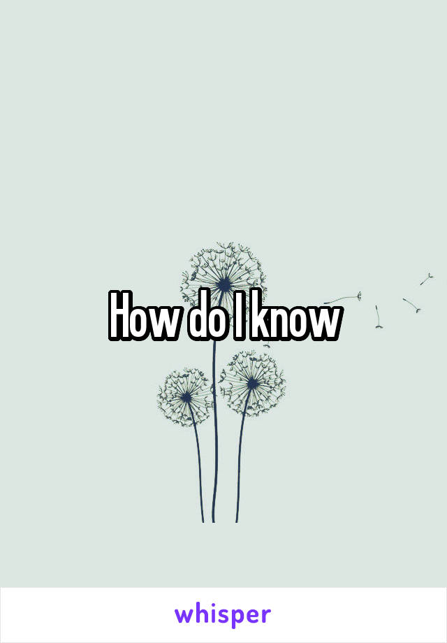 How do I know