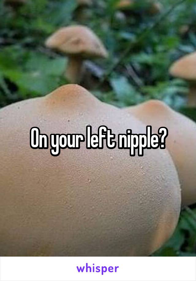 On your left nipple?