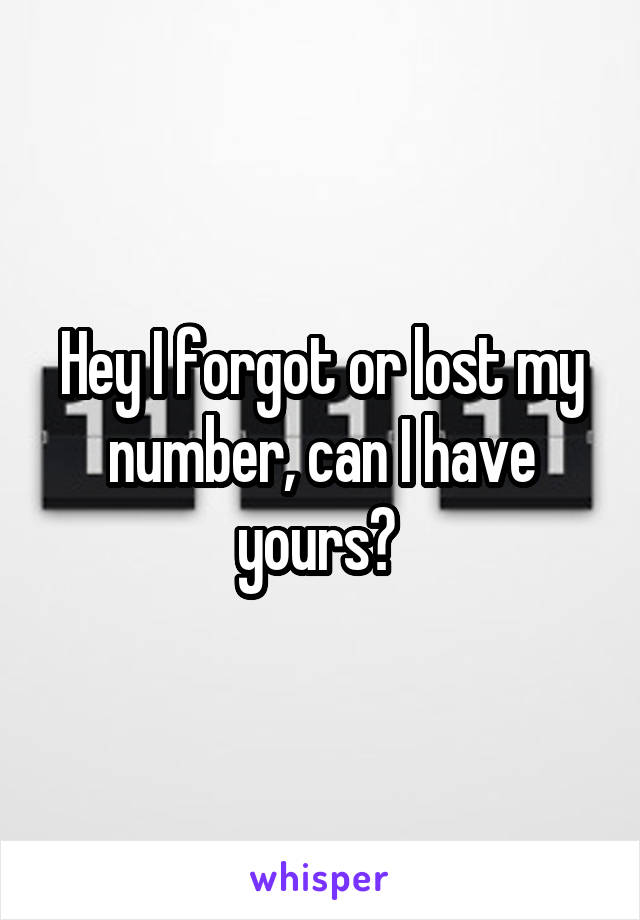 Hey I forgot or lost my number, can I have yours? 