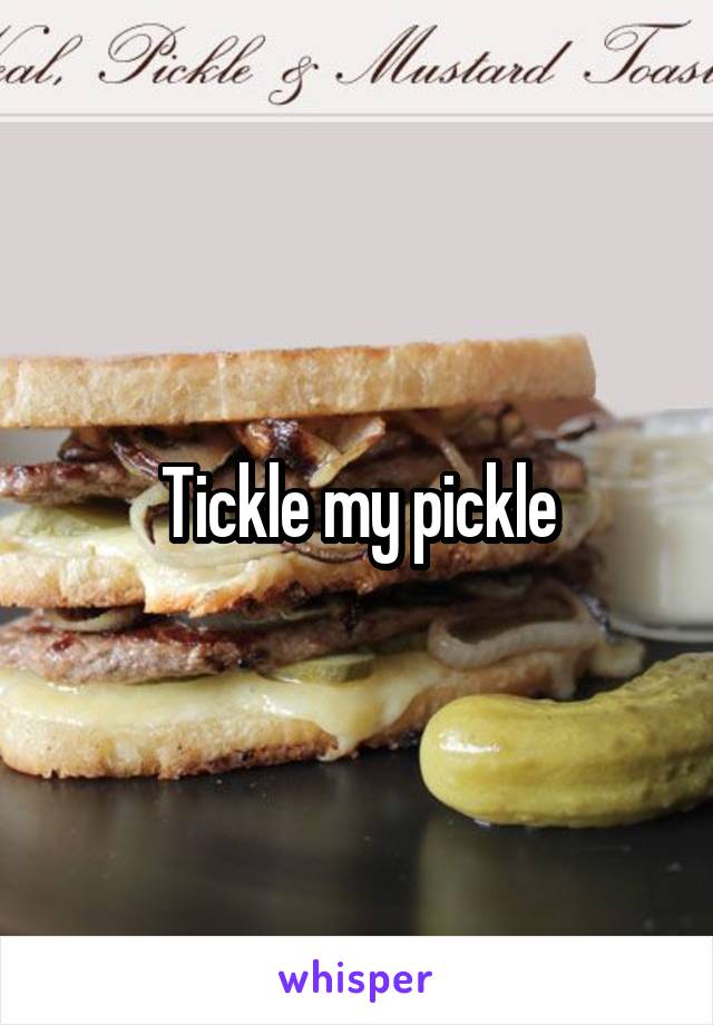 Tickle my pickle