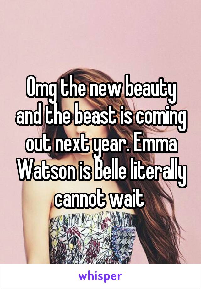 Omg the new beauty and the beast is coming out next year. Emma Watson is Belle literally cannot wait 