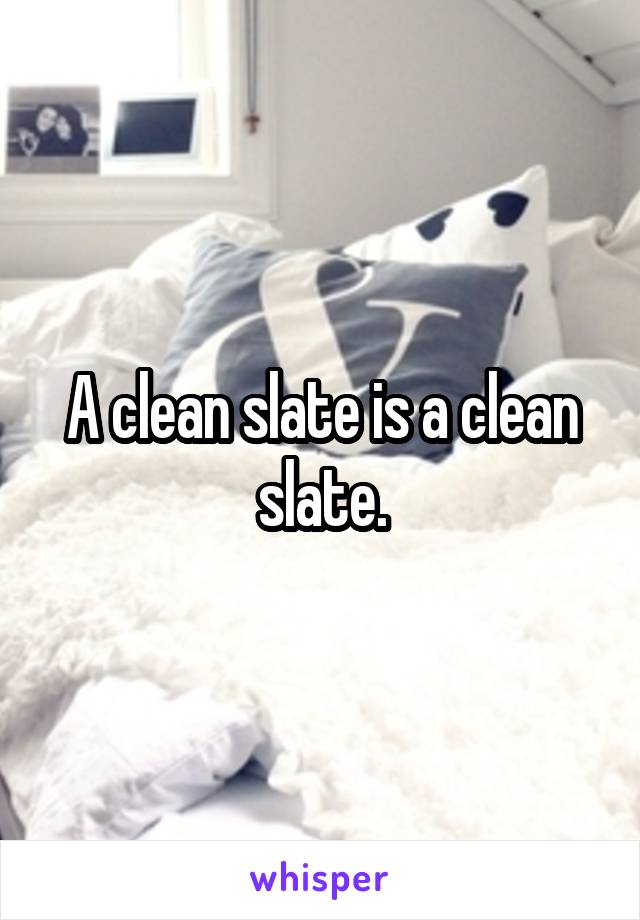 A clean slate is a clean slate.