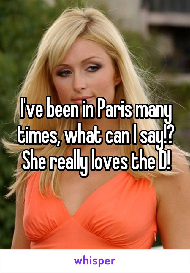I've been in Paris many times, what can I say!? She really loves the D!
