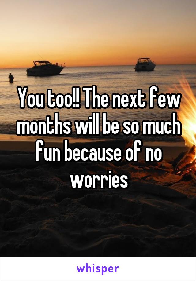 You too!! The next few months will be so much fun because of no worries