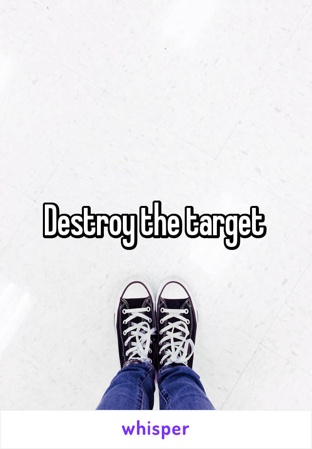 Destroy the target 
