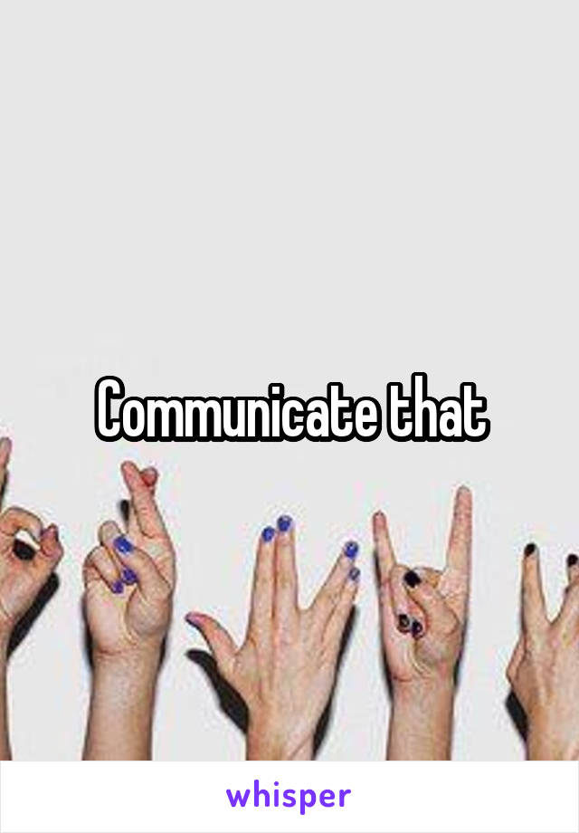 Communicate that