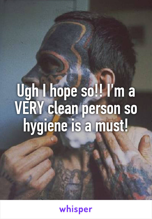 Ugh I hope so!! I'm a VERY clean person so hygiene is a must!