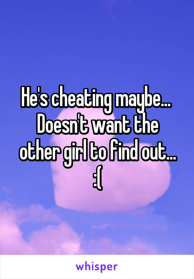He's cheating maybe... 
Doesn't want the other girl to find out...
:(