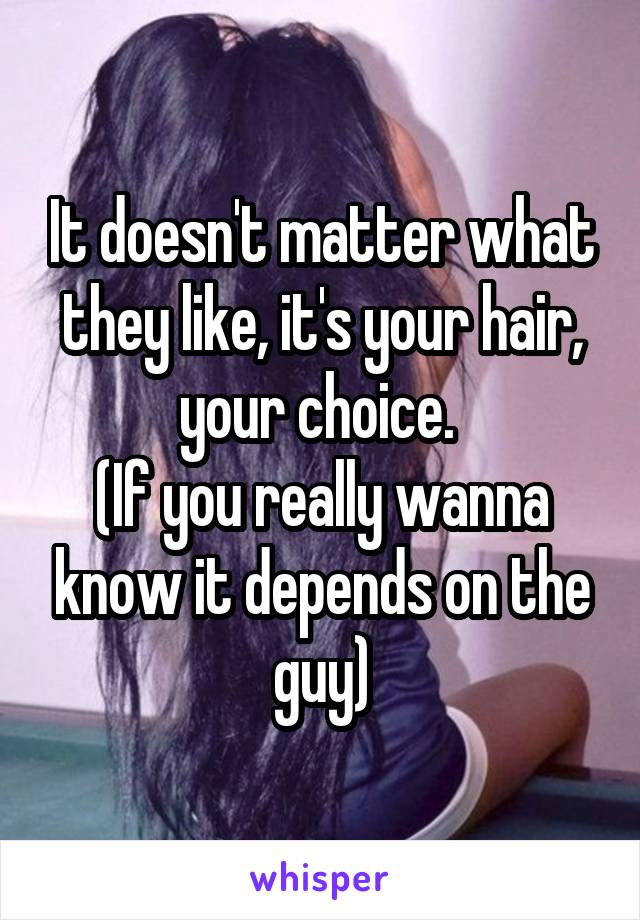 It doesn't matter what they like, it's your hair, your choice. 
(If you really wanna know it depends on the guy)