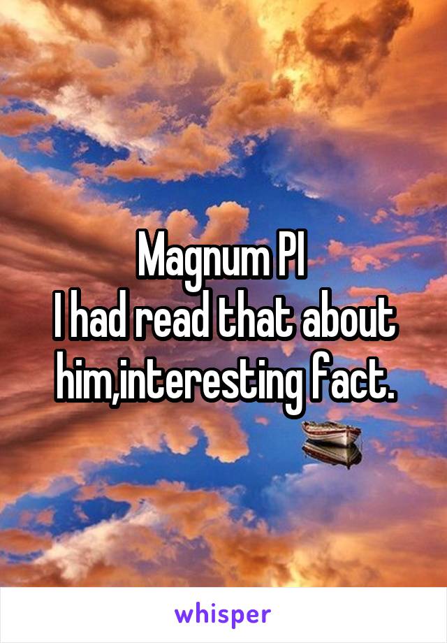 Magnum PI 
I had read that about him,interesting fact.