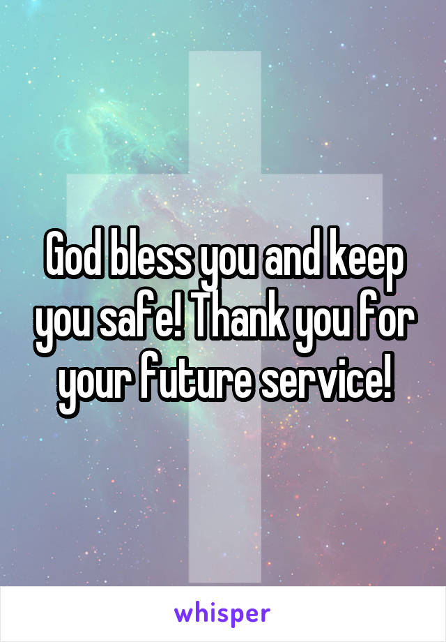 God bless you and keep you safe! Thank you for your future service!