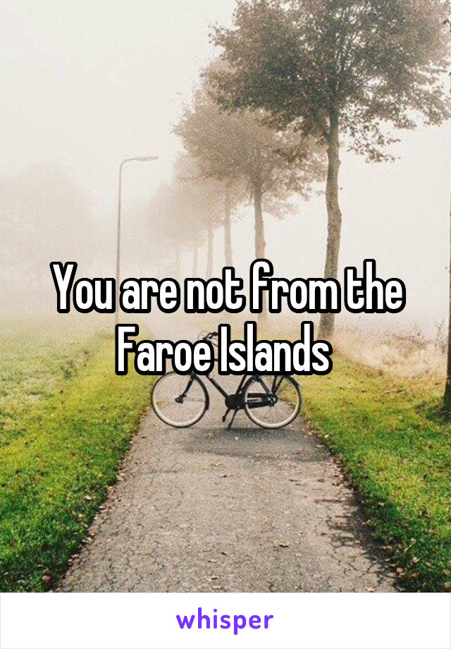 You are not from the Faroe Islands 