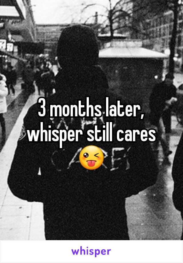 3 months later, whisper still cares 😜