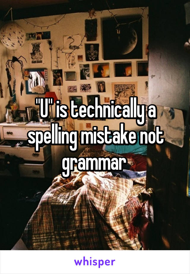 "U" is technically a spelling mistake not grammar 