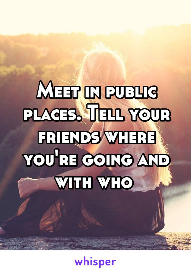 Meet in public places. Tell your friends where you're going and with who 