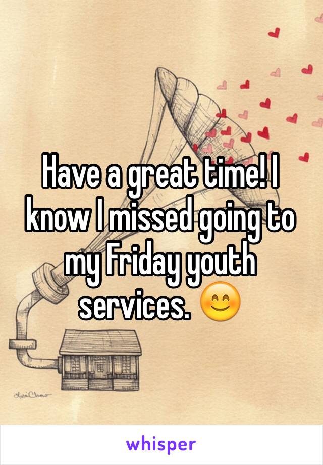 Have a great time! I know I missed going to my Friday youth services. 😊
