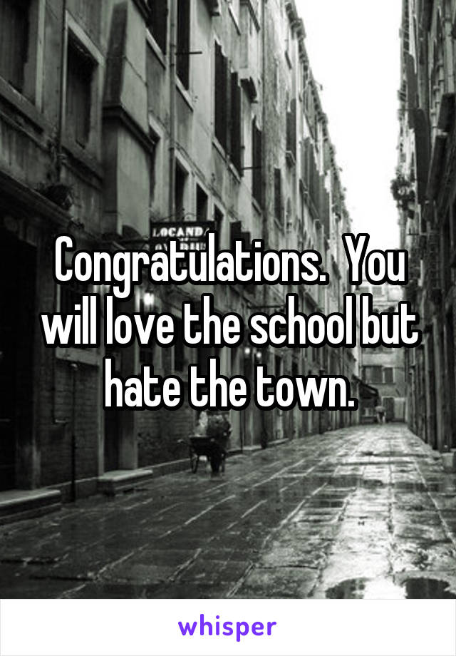 Congratulations.  You will love the school but hate the town.