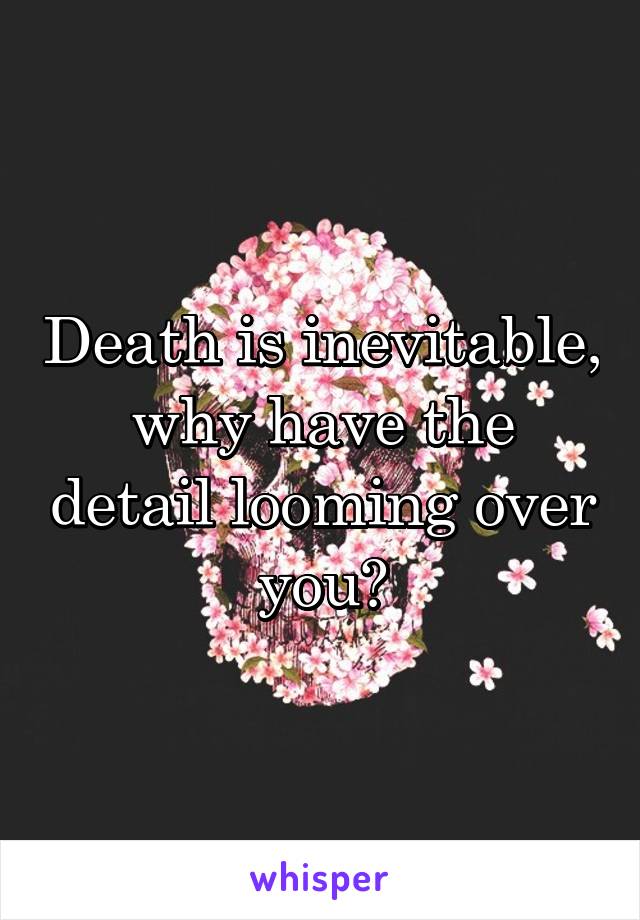 Death is inevitable, why have the detail looming over you?