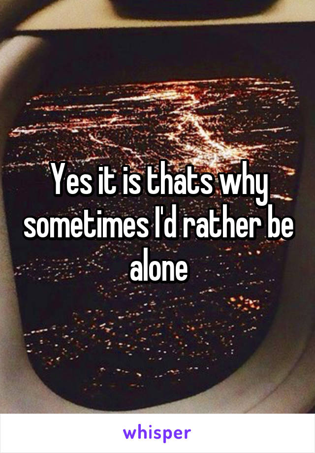 Yes it is thats why sometimes I'd rather be alone