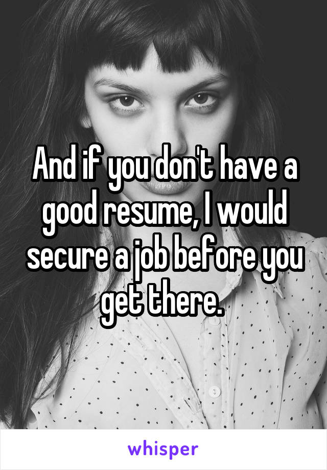 And if you don't have a good resume, I would secure a job before you get there. 