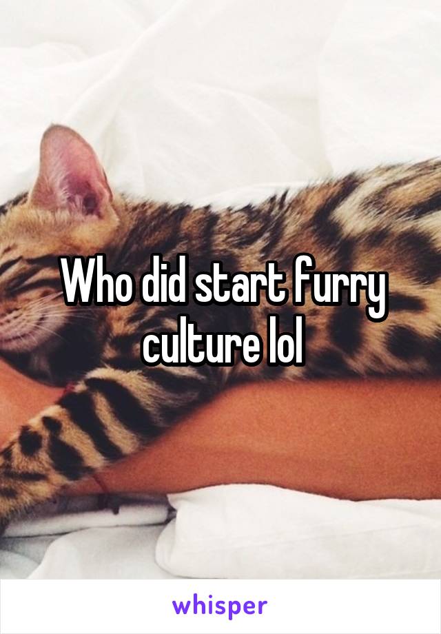 Who did start furry culture lol