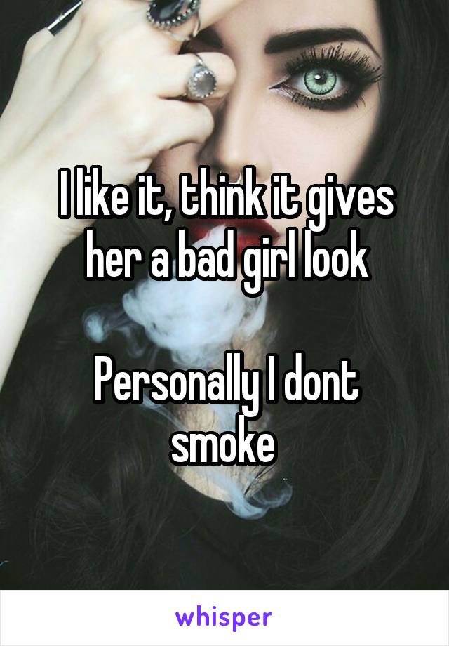 I like it, think it gives her a bad girl look

Personally I dont smoke 