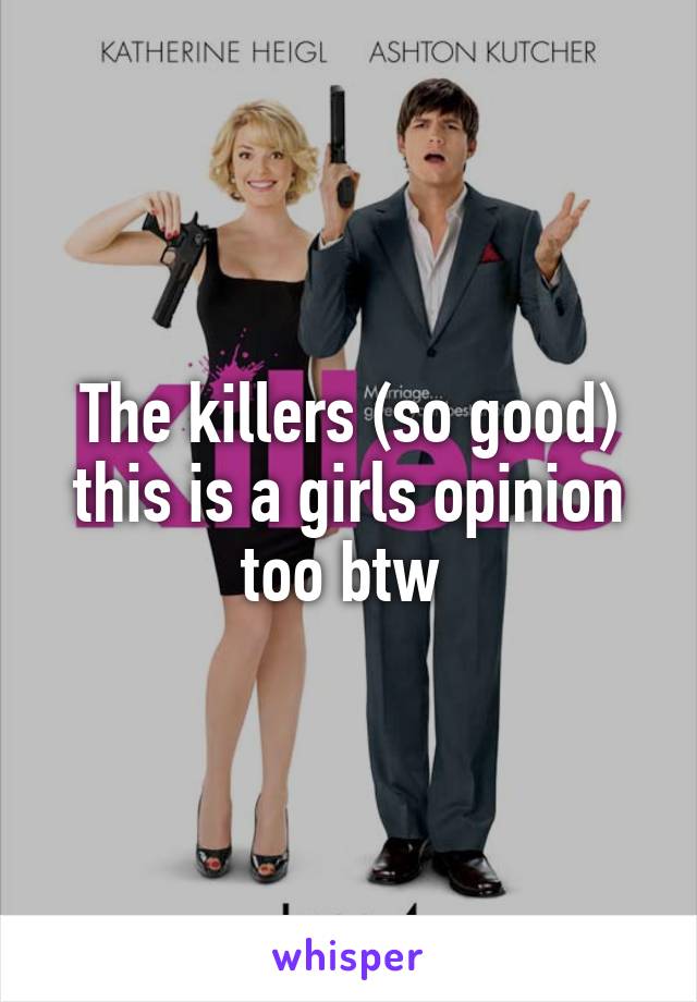 The killers (so good) this is a girls opinion too btw 
