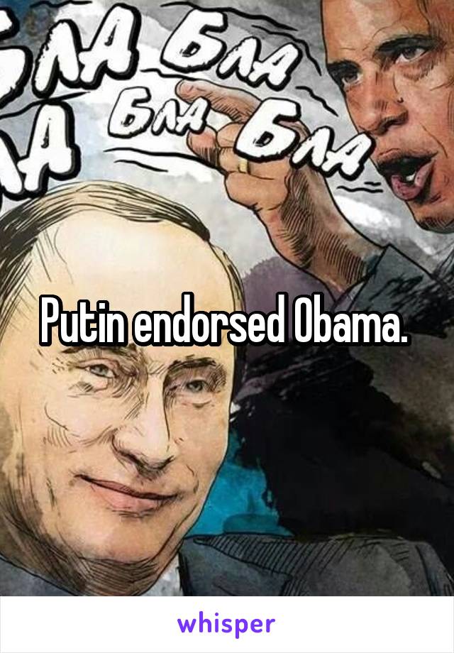 Putin endorsed Obama. 