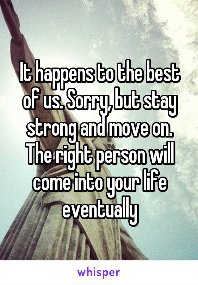 It happens to the best of us. Sorry, but stay strong and move on. The right person will come into your life eventually
