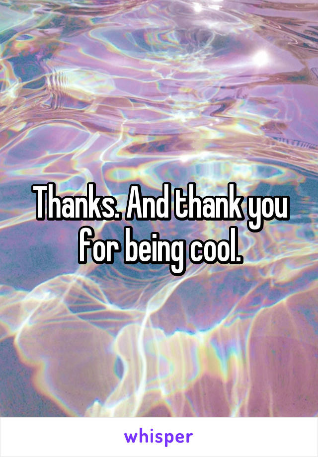 Thanks. And thank you for being cool.