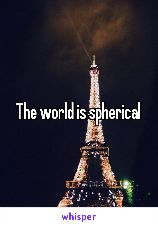 The world is spherical 