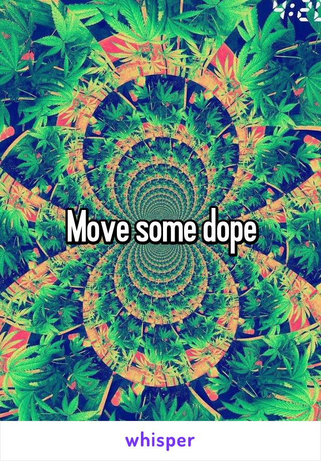 Move some dope