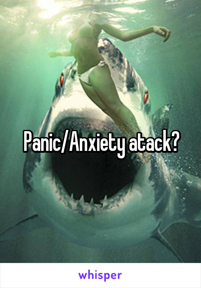 Panic/Anxiety atack?