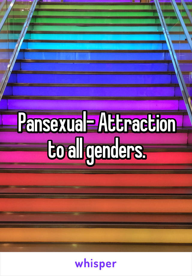 Pansexual- Attraction to all genders.
