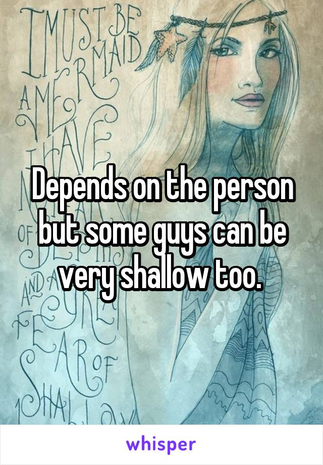 Depends on the person but some guys can be very shallow too. 