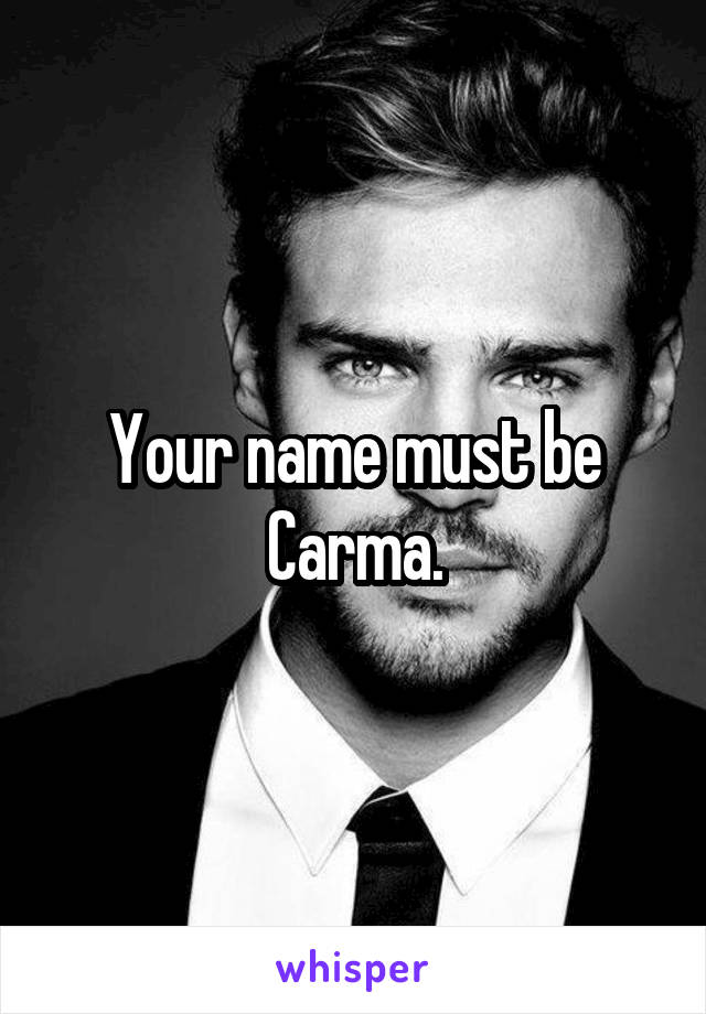 Your name must be Carma.