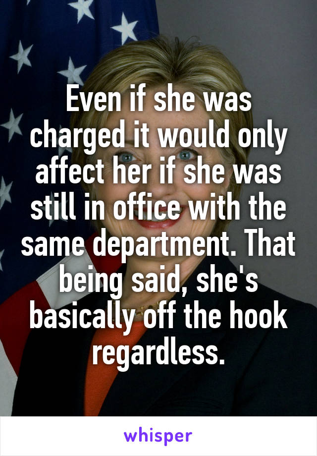 Even if she was charged it would only affect her if she was still in office with the same department. That being said, she's basically off the hook regardless.