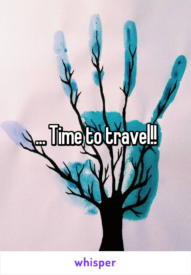 ... Time to travel!!
