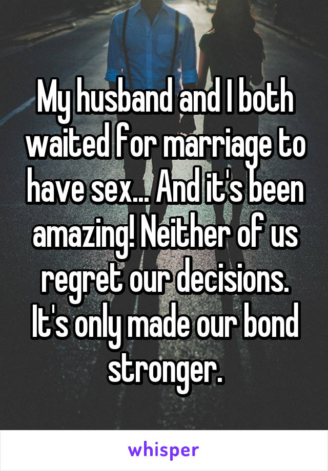 My husband and I both waited for marriage to have sex... And it's been amazing! Neither of us regret our decisions. It's only made our bond stronger.