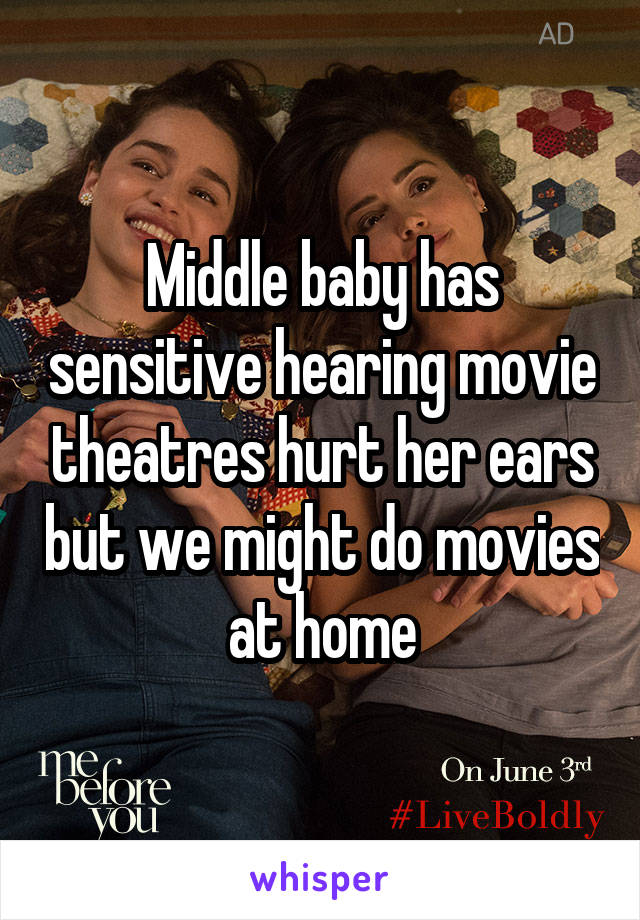 Middle baby has sensitive hearing movie theatres hurt her ears but we might do movies at home