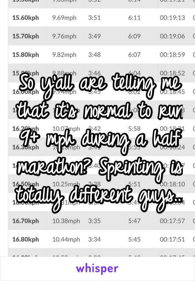 So y'all are telling me that it's normal to run 9+ mph during a half marathon? Sprinting is totally different guys...