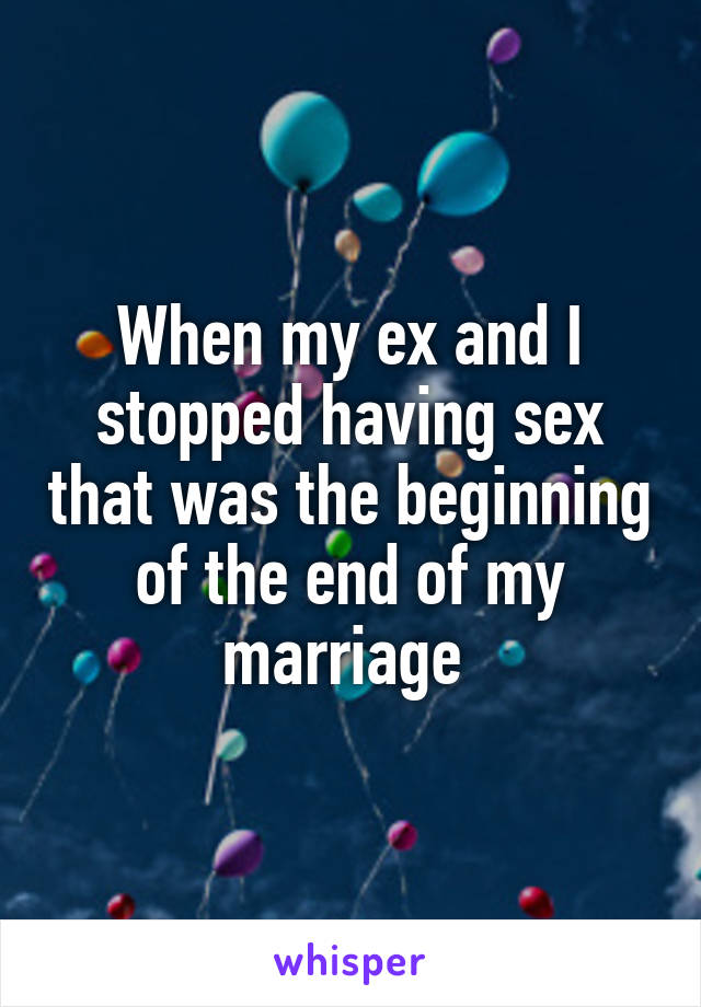 When my ex and I stopped having sex that was the beginning of the end of my marriage 