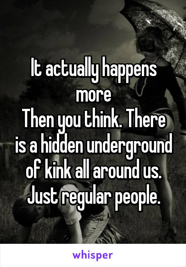 It actually happens more
Then you think. There is a hidden underground of kink all around us. Just regular people.